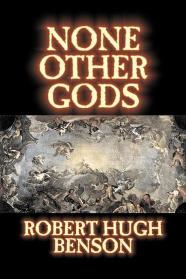 None Other Gods by Robert Hugh Benson, Fiction, Classics, History, Science Fiction Benson Robert Hugh
