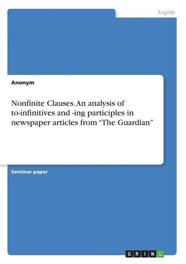 Nonfinite Clauses. An analysis of  to-infinitives and -ing participles in newspaper articles from "The Guardian" Anonym