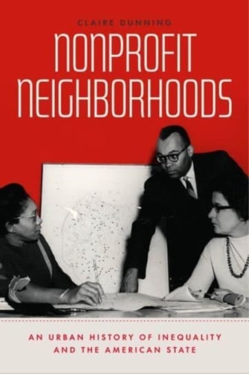 Nonprofit Neighborhoods: An Urban History of Inequality and the American State Claire Dunning