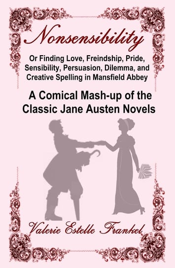 Nonsensibility Or Finding Love, Freindship, Pride, Sensibility, Persuasion, Dilemma, and Creative Spelling in Mansfield Abbey Valerie Estelle Frankel
