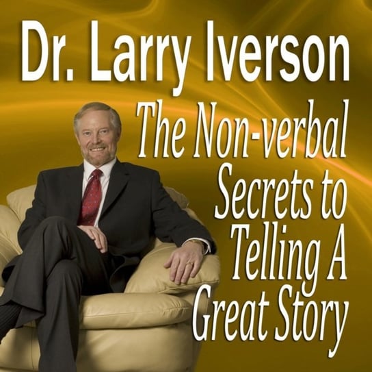 Nonverbal Secrets to Telling a Great Story Iverson Larry