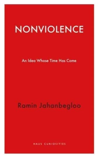 Nonviolence: An Idea Whose Time Has Come Haus Publishing