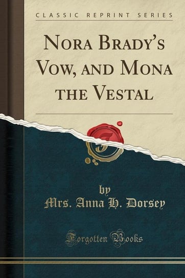 Nora Brady's Vow, and Mona the Vestal (Classic Reprint) Dorsey Mrs. Anna H.