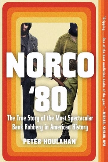 Norco 80. The True Story of the Most Spectacular Bank Robbery in American History Peter Houlahan