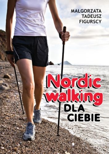 Nordic walking dla ciebie Figurska Małgorzata, Figurski Tadeusz