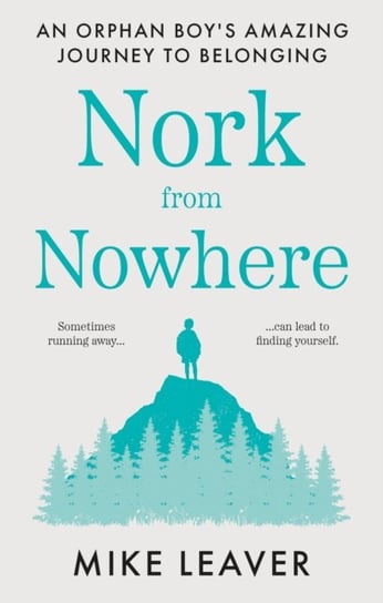 Nork from Nowhere: An Orphan Boys Amazing Journey to Belonging... Mike Leaver
