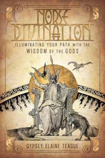 Norse Divination: Illuminating Your Path with the Wisdom of the Gods Gypsey Elaine Teague