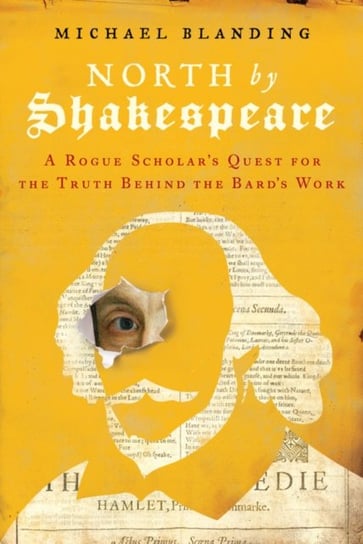 North by Shakespeare. A Rogue Scholars Quest for the Truth Behind the Bards Work Michael Blanding