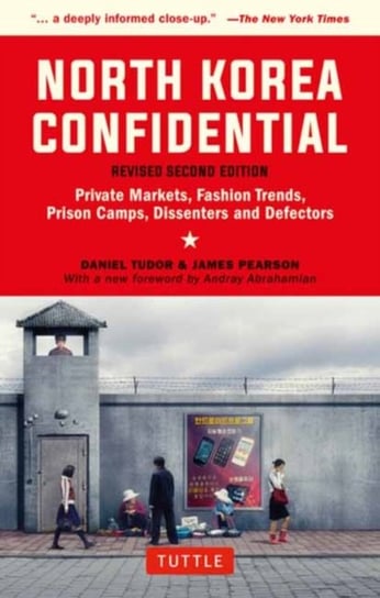 North Korea Confidential: Private Markets, Fashion Trends, Prison Camps, Dissenters and Defectors Tudor Daniel, Pearson James