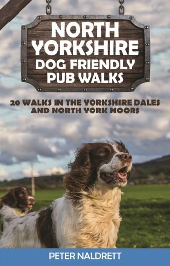 North Yorkshire Dog Friendly Pub Walks: 20 Walks in the Yorkshire Dales and North York Moors Peter Naldrett