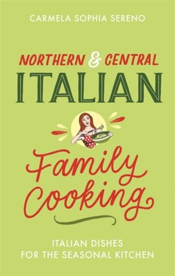 Northern & Central Italian Family Cooking: Italian Dishes for the Seasonal Kitchen Carmela Sophia Sereno