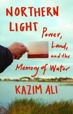 Northern Light: Power, Land, and the Memory of Water Kazim Ali
