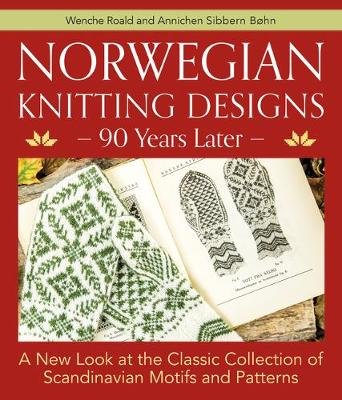 Norwegian Knitting Designs - 90 Years Later: A New Look at the Classic Collection of Scandinavian Motifs and Patterns Wenche Roald