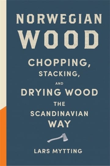 Norwegian Wood: The pocket guide to chopping, stacking and drying wood the Scandinavian way Mytting Lars