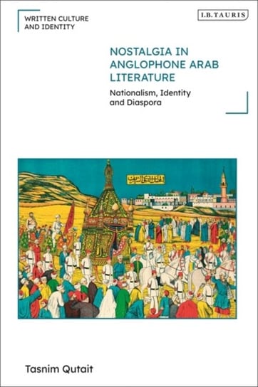 Nostalgia in Anglophone Arab Literature. Nationalism, Identity and Diaspora Opracowanie zbiorowe