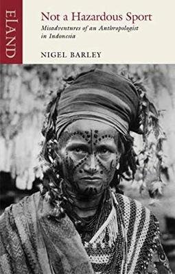 Not a Hazardous Sport: Misadventures of an Anthropologist in Indonesia Barley Nigel