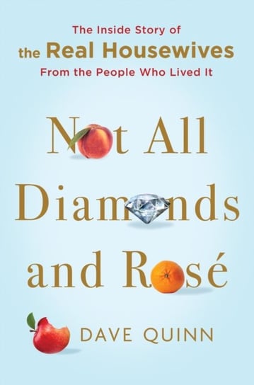 Not All Diamonds and Rose: The Inside Story of The Real Housewives from the People Who Lived It Dave Quinn