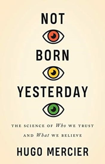 Not Born Yesterday: The Science of Who We Trust and What We Believe Mercier Hugo