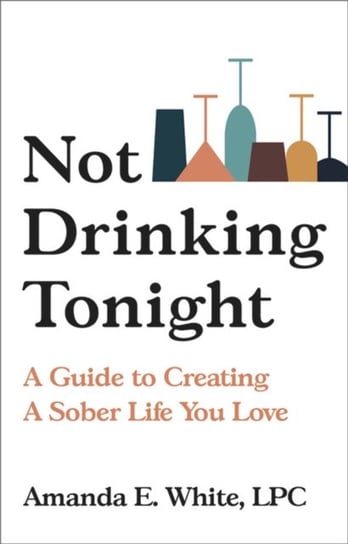 Not Drinking Tonight A Guide to Creating a Sober Life You Love Amanda E White