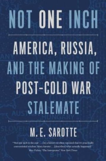 Not One Inch. America, Russia, and the Making of Post-Cold War Stalemate M. E. Sarotte