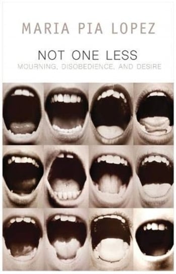 Not One Less. Mourning, Disobedience and Desire Maria Pia Lopez