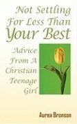 Not Settling for Less Than Your Best: Advice from a Christian Teenage Girl Bronson Aurea