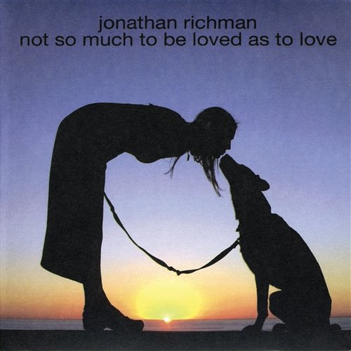 Not So Much to Be Loved As to Love Jonathan Richman