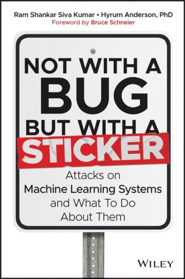 Not with a Bug, But with a Sticker: Attacks on Machine Learning Systems and What To Do About Them Opracowanie zbiorowe
