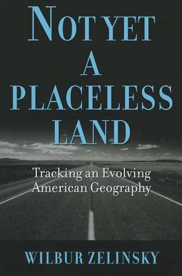 Not Yet a Placeless Land: Tracking an Evolving American Geography Zelinsky Wilbur