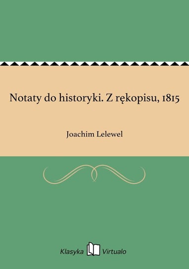 Notaty do historyki. Z rękopisu, 1815 Lelewel Joachim