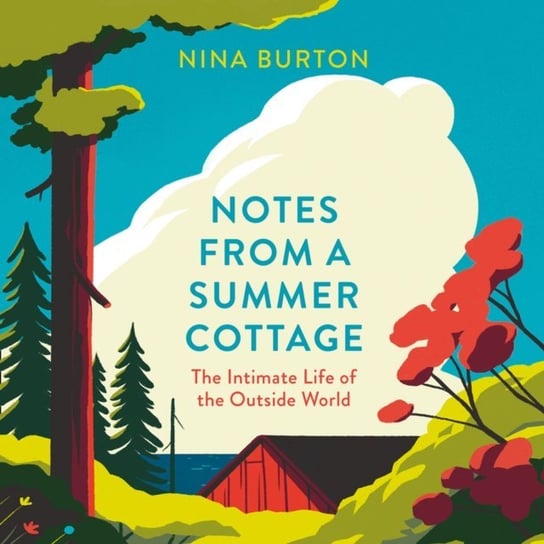 Notes from a Summer Cottage: The Intimate Life of the Outside World Burton Nina