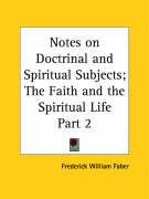 Notes on Doctrinal and Spiritual Subjects; The Faith and the Spiritual Life Part 2 Faber Frederick William