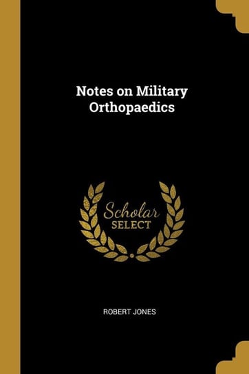 Notes on Military Orthopaedics Jones Robert