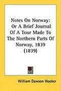 Notes on Norway: Or a Brief Journal of a Tour Made to the Northern Parts of Norway, 1839 (1839) Hooker William Dawson