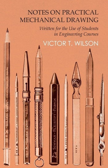 Notes on Practical Mechanical Drawing - Written for the Use of Students in Engineering Courses Wilson Victor T.