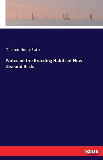 Notes on the Breeding Habits of New Zealand Birds Potts Thomas Henry