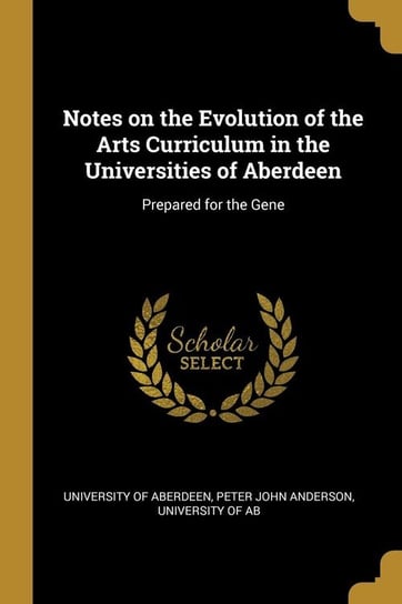 Notes on the Evolution of the Arts Curriculum in the Universities of Aberdeen of Aberdeen Peter John Anderson Univer