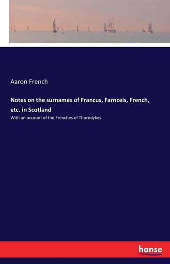 Notes on the surnames of Francus, Farnceis, French, etc. in Scotland French Aaron