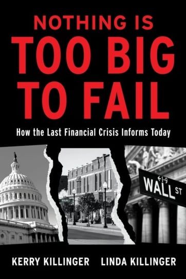 Nothing Is Too Big To Fail: How the Last Financial Crisis Informs Today Kerry Killinger, Linda Killinger
