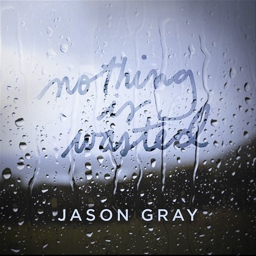 Nothing Is Wasted Jason Gray