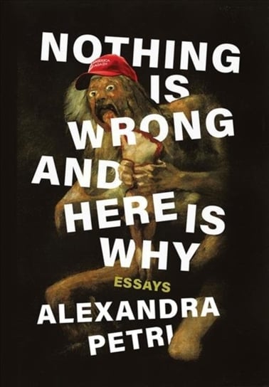 Nothing Is Wrong and Here Is Why Essays Alexandra Petri