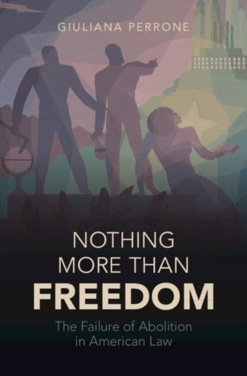 Nothing More than Freedom: The Failure of Abolition in American Law Opracowanie zbiorowe