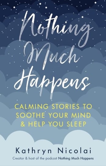 Nothing Much Happens: Calming stories to soothe your mind and help you sleep Kathryn Nicolai