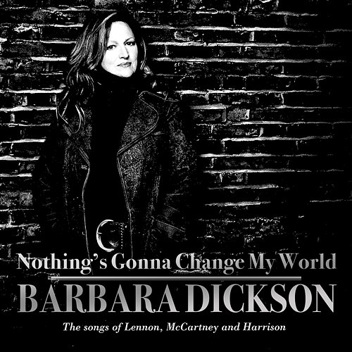 Nothing's Gonna Change My World : The Songs of Lennon, McCartney and Harrison Barbara Dickson
