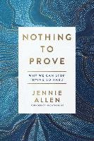 Nothing to Prove: Why We Can Stop Trying So Hard Allen Jennie