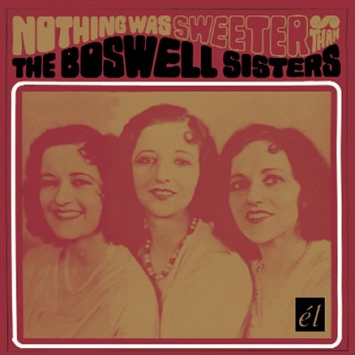 Nothing Was Sweeter Than The Boswell Sisters The Boswell Sisters