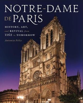 Notre-Dame de Paris: History, Art, and Revival from 1163 to Tomorrow Felix Antonia