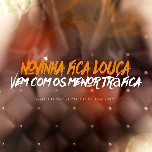 Novinha Você Fica Louca / Vem Com os Menor Trafica Vulgo Bill feat. Mc Yoshi SP, DJ Isaac Vieira