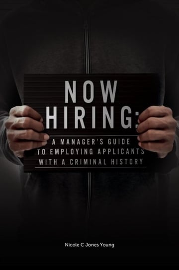 Now Hiring: A Manager's Guide to Employing Applicants with a Criminal History Opracowanie zbiorowe