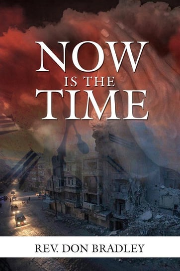 Now Is the Time - A Call to Action for the Procrastinating Christian Bradley Rev Don